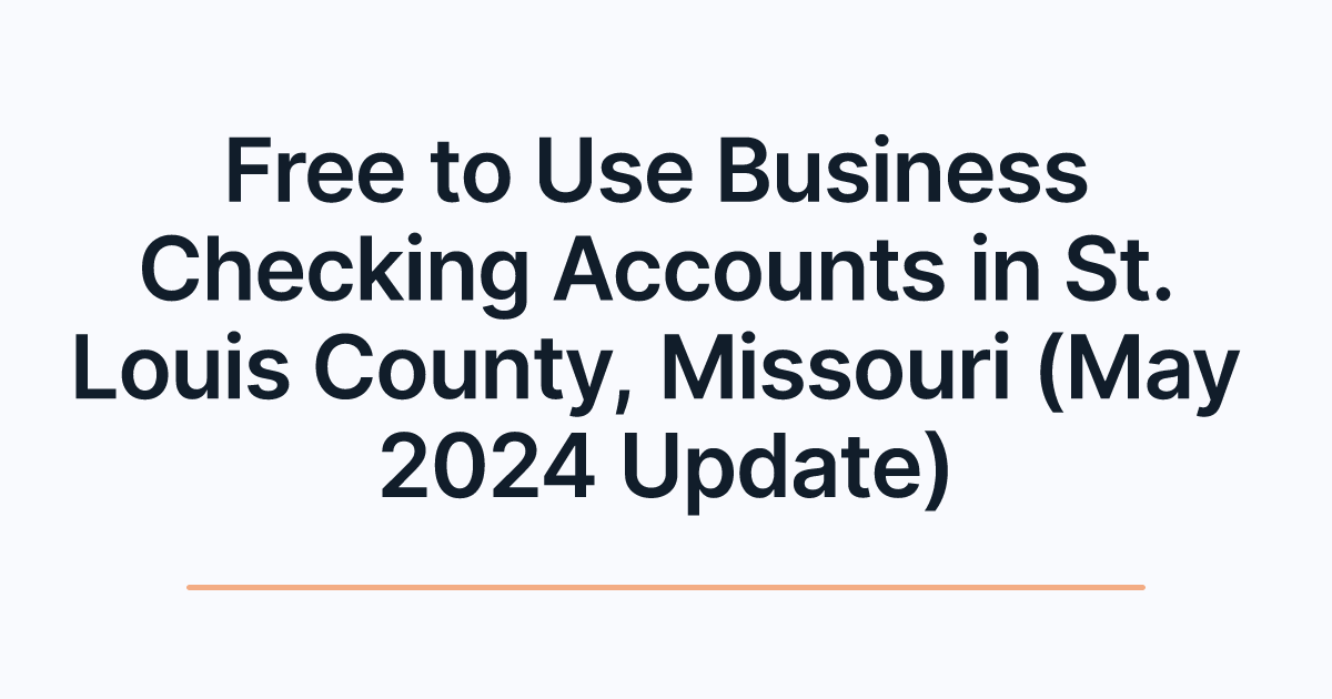 Free to Use Business Checking Accounts in St. Louis County, Missouri (May 2024 Update)